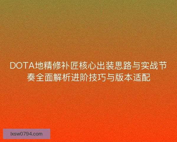 DOTA地精修补匠核心出装思路与实战节奏全面解析进阶技巧与版本适配