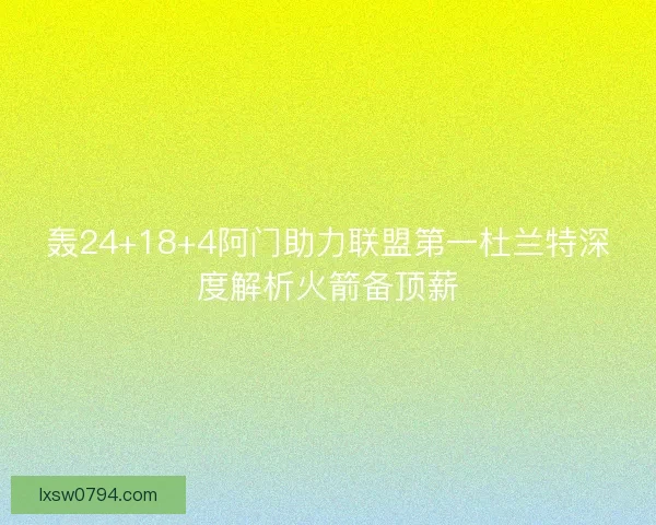 轰24+18+4阿门助力联盟第一杜兰特深度解析火箭备顶薪