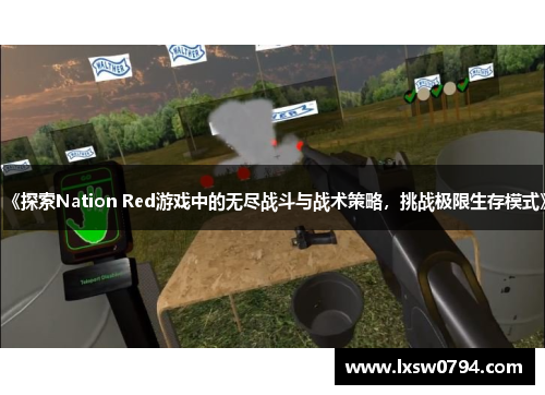 《探索Nation Red游戏中的无尽战斗与战术策略，挑战极限生存模式》