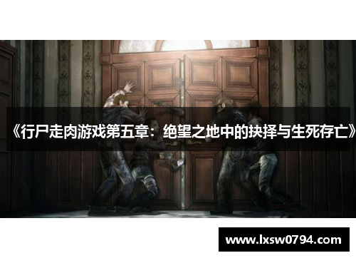 《行尸走肉游戏第五章：绝望之地中的抉择与生死存亡》