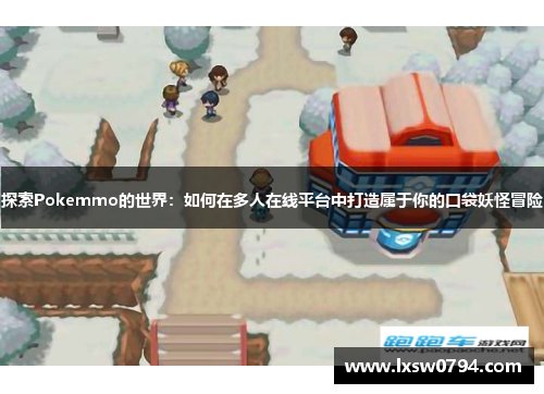 探索Pokemmo的世界：如何在多人在线平台中打造属于你的口袋妖怪冒险